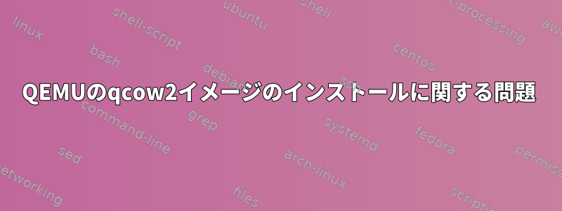 QEMUのqcow2イメージのインストールに関する問題