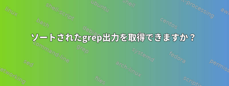 ソートされたgrep出力を取得できますか？