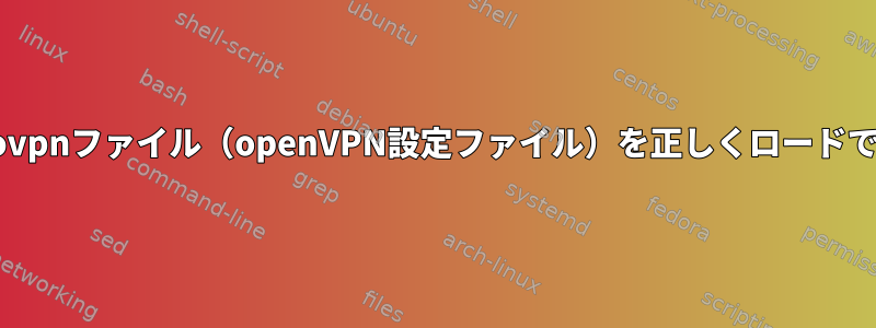 Fedoraは.ovpnファイル（openVPN設定ファイル）を正しくロードできません。