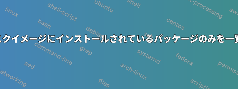 ディスクイメージにインストールされているパッケージのみを一覧表示