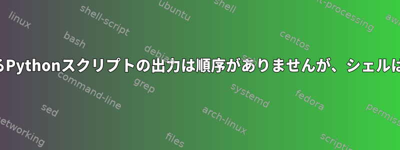 単一のユニットで実行されるPythonスクリプトの出力は順序がありませんが、シェルは影響を受けないようです。