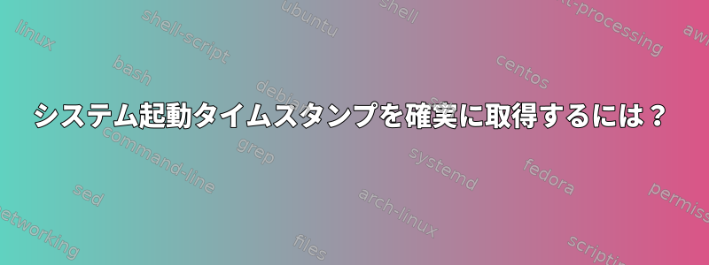 システム起動タイムスタンプを確実に取得するには？