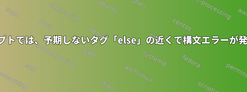 次のスクリプトでは、予期しないタグ「else」の近くで構文エラーが発生します。