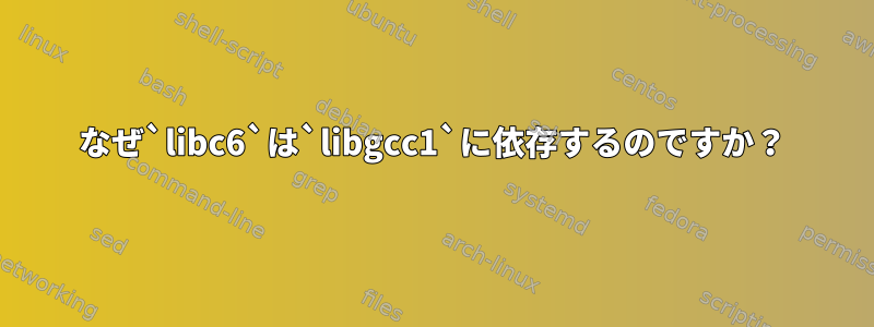 なぜ`libc6`は`libgcc1`に依存するのですか？