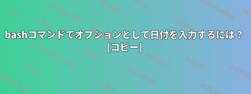 bashコマンドでオプションとして日付を入力するには？ [コピー]