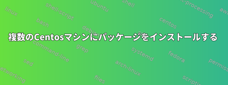 複数のCentosマシンにパッケージをインストールする