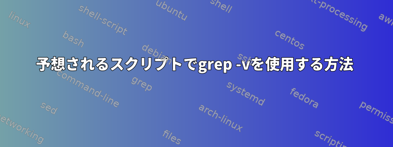 予想されるスクリプトでgrep -vを使用する方法