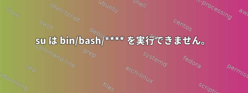 su は bin/bash/**** を実行できません。