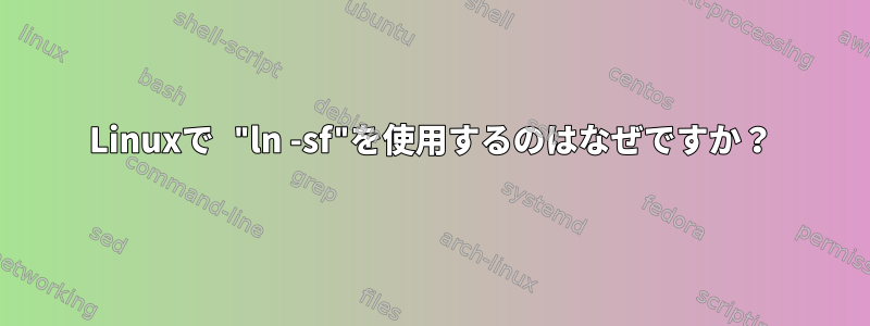 Linuxで "ln -sf"を使用するのはなぜですか？