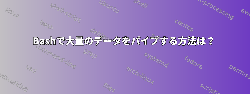 Bashで大量のデータをパイプする方法は？