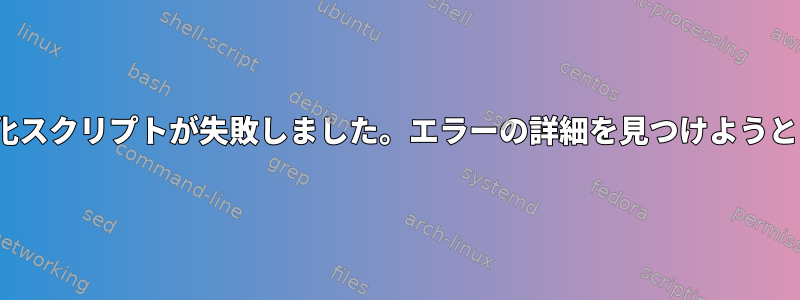 Ubuntu初期化スクリプトが失敗しました。エラーの詳細を見つけようとしています。