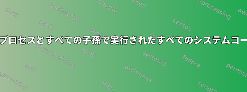 auditdを使用してプロセスとすべての子孫で実行されたすべてのシステムコールを記録する方法