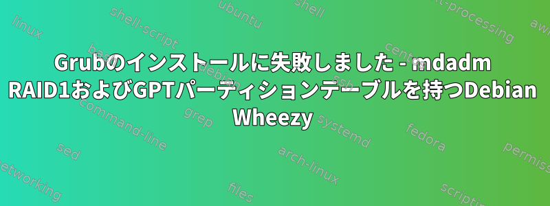 Grubのインストールに失敗しました - mdadm RAID1およびGPTパーティションテーブルを持つDebian Wheezy