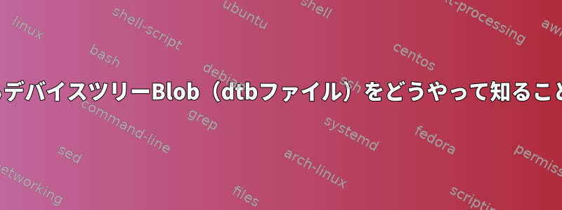 私が使用しているデバイスツリーBlob（dtbファイル）をどうやって知ることができますか？