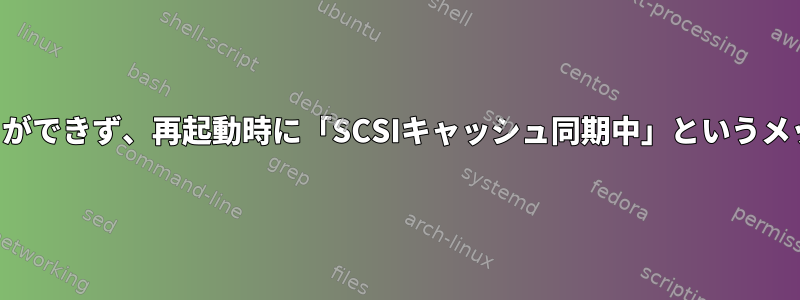 システムの電源を切ることができず、再起動時に「SCSIキャッシュ同期中」というメッセージが表示されます。