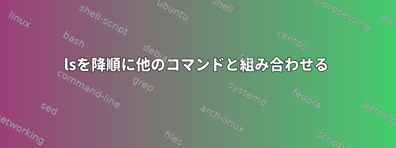 lsを降順に他のコマンドと組み合わせる