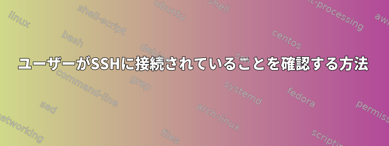 ユーザーがSSHに接続されていることを確認する方法