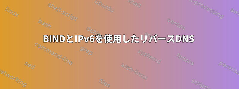 BINDとIPv6を使用したリバースDNS