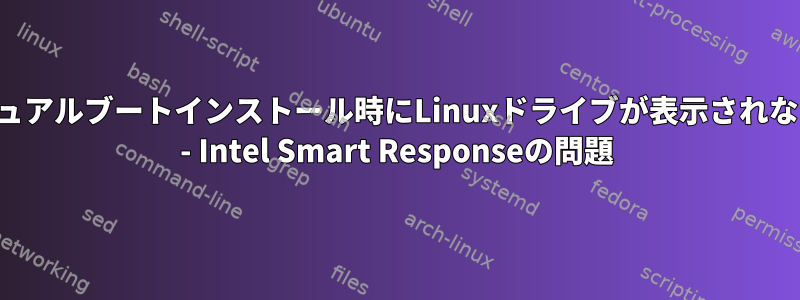 デュアルブートインストール時にLinuxドライブが表示されない - Intel Smart Responseの問題