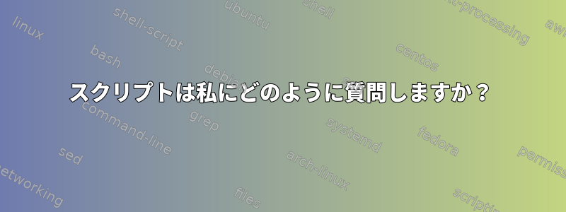 スクリプトは私にどのように質問しますか？