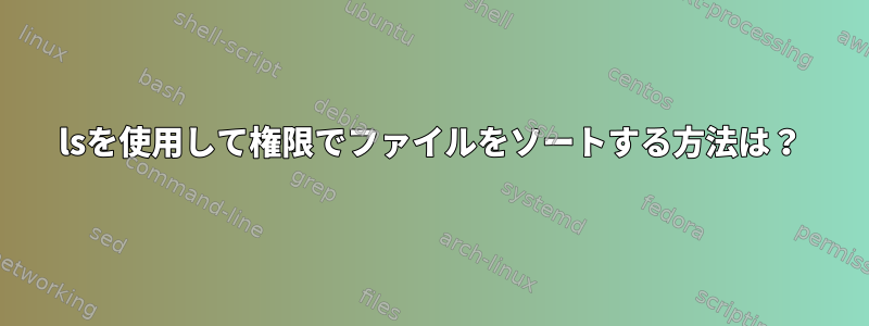 lsを使用して権限でファイルをソートする方法は？