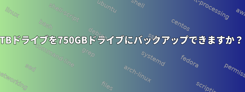 1TBドライブを750GBドライブにバックアップできますか？