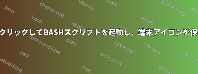 アイコンをクリックしてBASHスクリプトを起動し、端末アイコンを保持します。