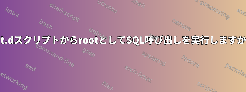 init.dスクリプトからrootとしてSQL呼び出しを実行しますか？