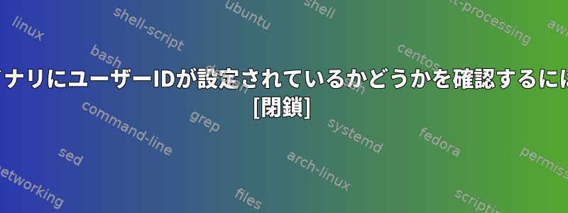 バイナリにユーザーIDが設定されているかどうかを確認するには？ [閉鎖]