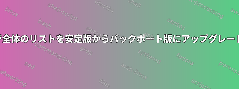 パッケージ全体のリストを安定版からバックポート版にアップグレードする方法