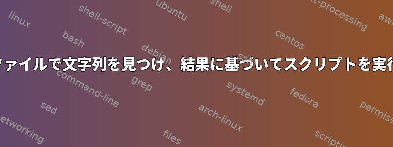 テキストファイルで文字列を見つけ、結果に基づいてスクリプトを実行します。