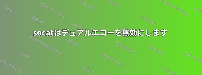 socatはデュアルエコーを無効にします