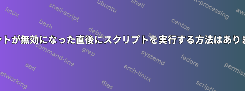 アカウントが無効になった直後にスクリプトを実行する方法はありますか？