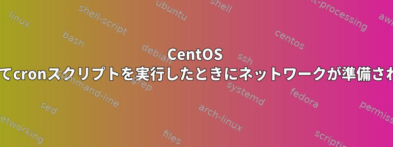 CentOS 7が起動しすぎてcronスクリプトを実行したときにネットワークが準備されていません。