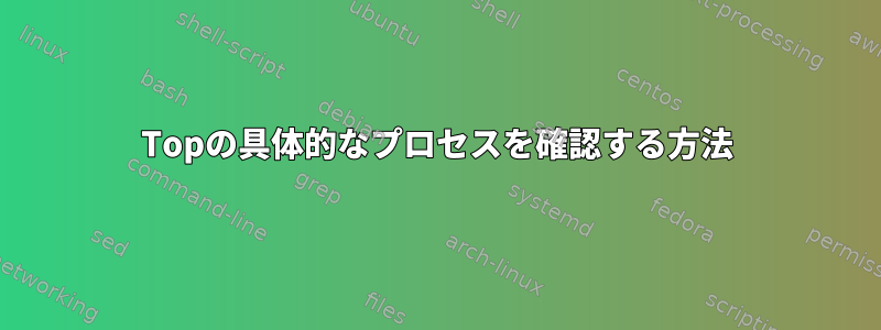 Topの具体的なプロセスを確認する方法