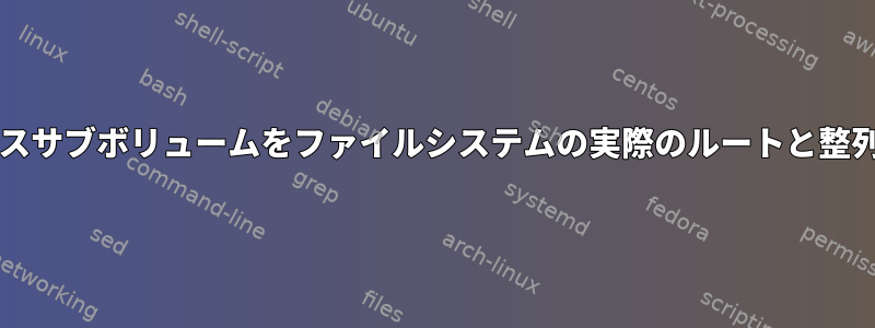 新しいbtrfsベースサブボリュームをファイルシステムの実際のルートと整列させる方法は？