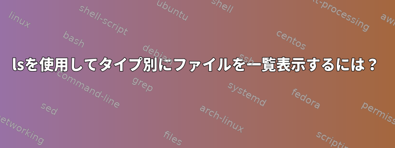 lsを使用してタイプ別にファイルを一覧表示するには？