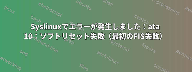 Syslinuxでエラーが発生しました：ata 10：ソフトリセット失敗（最初のFIS失敗）