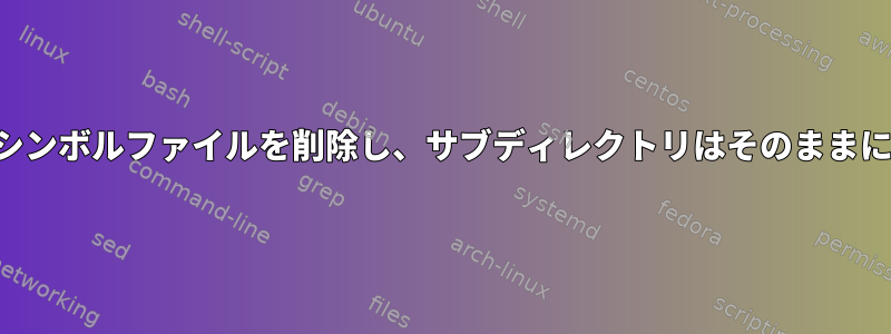 フォルダからシンボルファイルを削除し、サブディレクトリはそのままにする方法は？