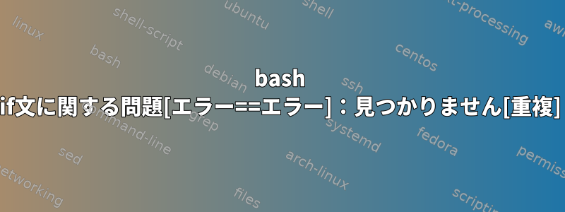 bash if文に関する問題[エラー==エラー]：見つかりません[重複]