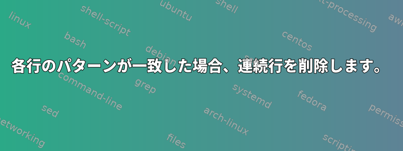 各行のパターンが一致した場合、連続行を削除します。