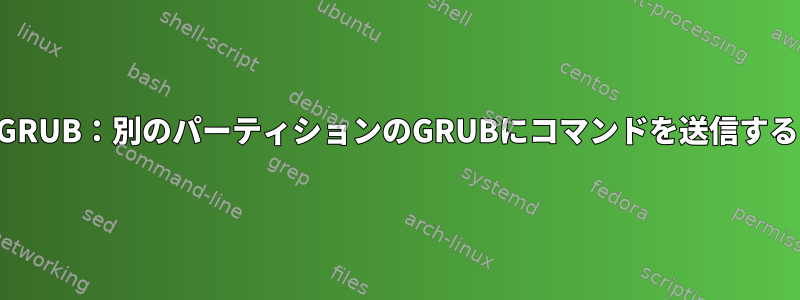 GRUB：別のパーティションのGRUBにコマンドを送信する