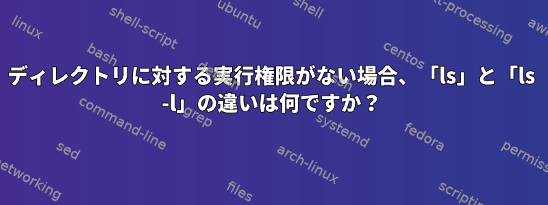 ディレクトリに対する実行権限がない場合、「ls」と「ls -l」の違いは何ですか？