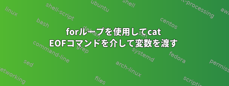 forループを使用してcat EOFコマンドを介して変数を渡す