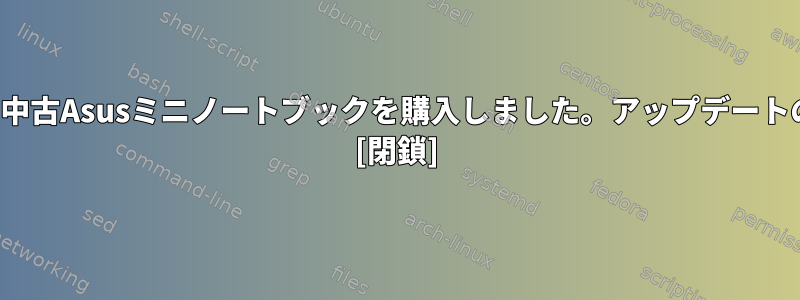 AmazonでUbuntuがプレインストールされた中古Asusミニノートブックを購入しました。アップデートのインストール中に電源ボタンを押しました。 [閉鎖]