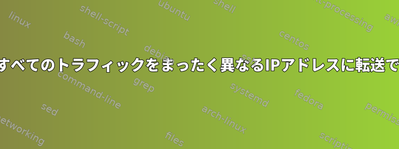 ポート上のすべてのトラフィックをまったく異なるIPアドレスに転送できますか？