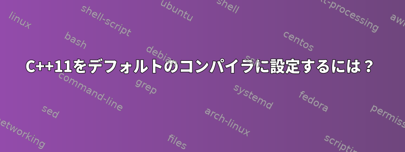 C++11をデフォルトのコンパイラに設定するには？