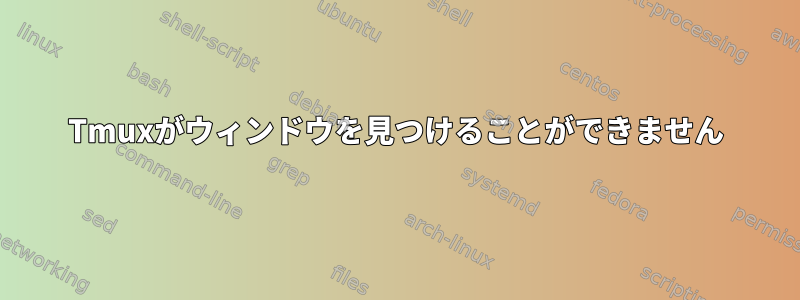 Tmuxがウィンドウを見つけることができません