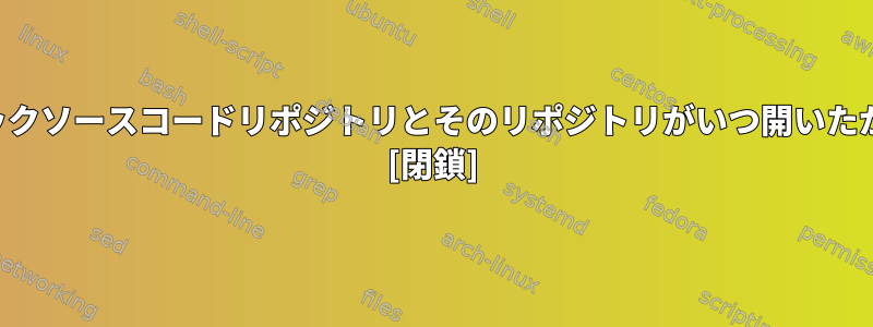 誰かが最も古いパブリックソースコードリポジトリとそのリポジトリがいつ開いたかをリストできますか？ [閉鎖]