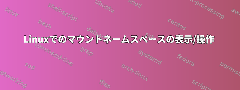 Linuxでのマウントネームスペースの表示/操作